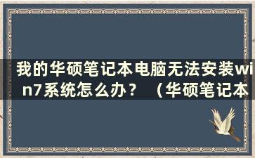 我的华硕笔记本电脑无法安装win7系统怎么办？ （华硕笔记本电脑无法安装win7系统）